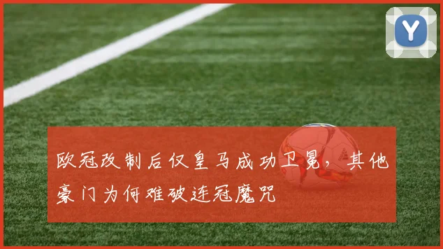 欧冠改制后仅皇马成功卫冕,其他豪门为何难破连冠魔咒