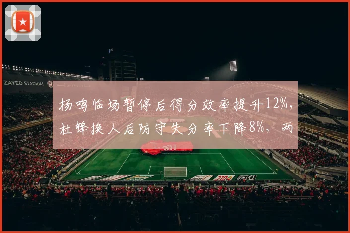 杨鸣临场暂停后得分效率提升12%，杜锋换人后防守失分率下降8%，两种调整思路殊途同归