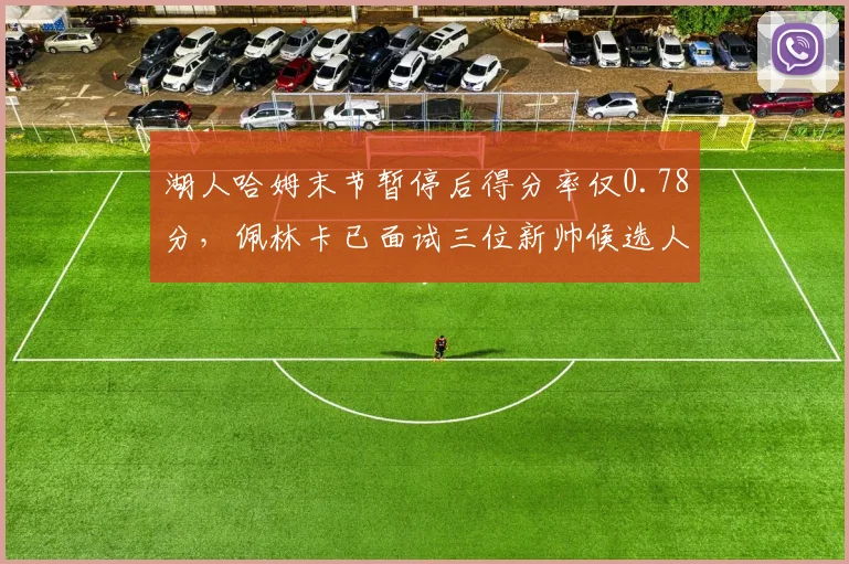 湖人哈姆末节暂停后得分率仅0.78分,佩林卡已面试三位新帅候选人