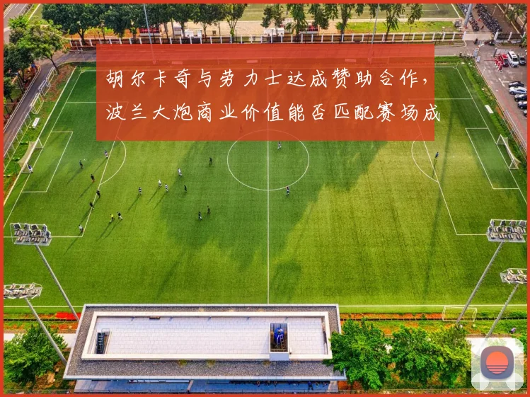 胡尔卡奇与劳力士达成赞助合作,波兰大炮商业价值能否匹配赛场成绩?