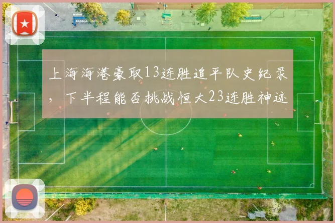 上海海港豪取13连胜追平队史纪录,下半程能否挑战恒大23连胜神迹?